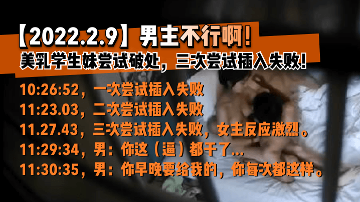 2022.2.9男主不行啊美乳学生妹尝试破处三次尝试插入失败