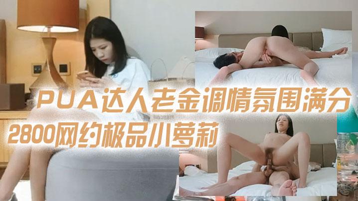 2800网约极品小萝莉PUA达人老金调情氛围满分干哭她是唯一宗旨娇弱胴体大屌猛操