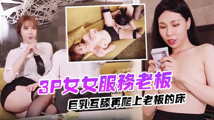 3P女女服务老板巨乳互舔再爬上老板的床