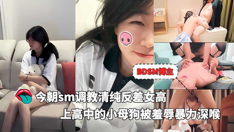 91原创BDSM博主-今朝sm调教清纯反差女高还在上高中的小母狗性虐耳光羞辱暴力深喉后入