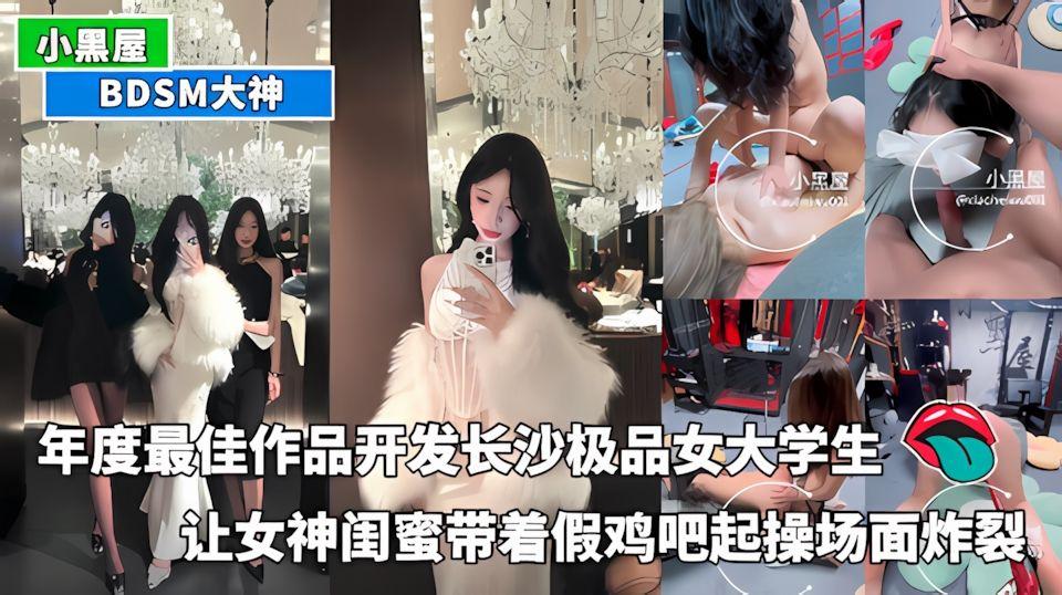 BDSM大神小黑屋-年度最佳作品开发长沙极品女大学生让女神闺蜜带着假鸡吧一起操场面炸裂