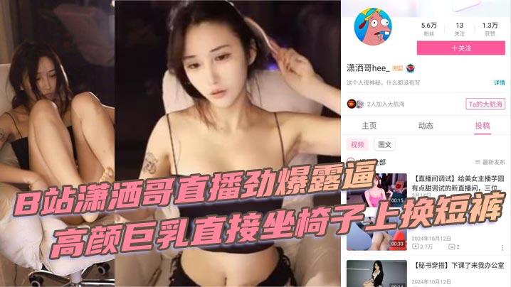 B站潇洒哥直播劲爆露逼高颜巨乳直接坐椅子上换短裤黑黑的逼毛尽收眼底