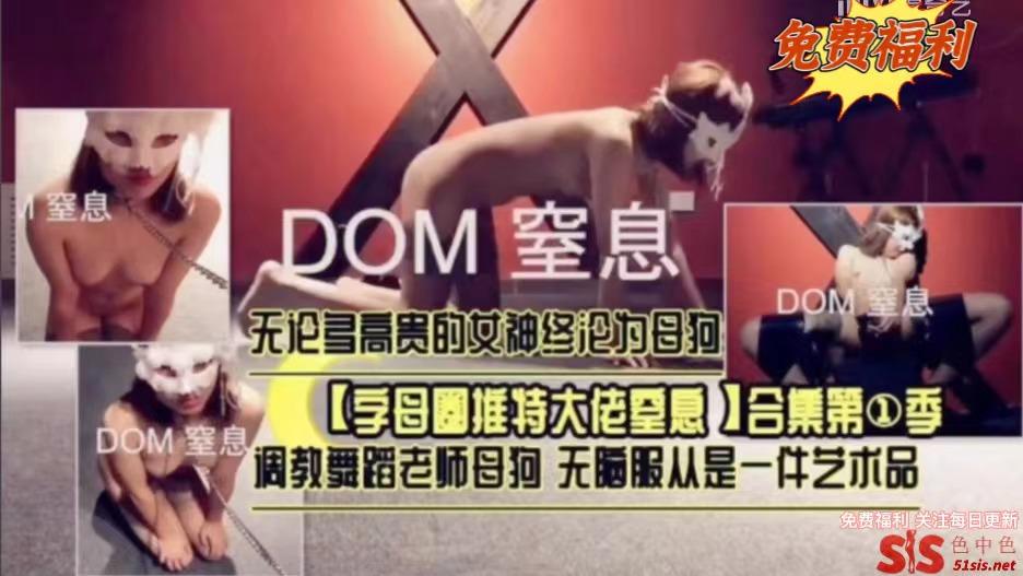 DOM窒息系列字母圈大佬调教舞蹈老师母狗无论多高贵的女神终沦为母狗