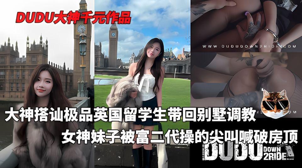 DUDU千元付费最新系列-大神搭讪极品英国留学生一周成功PUA回别墅开始调教妹子被操的尖叫喊破房顶