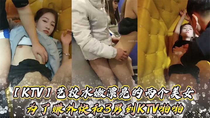 KTV艺校水嫩漂亮的两个美女为了赚外快和3男到KTV啪啪