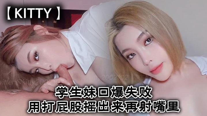 Kitty学生妹口爆失败用打屁股摇出来再射嘴里
