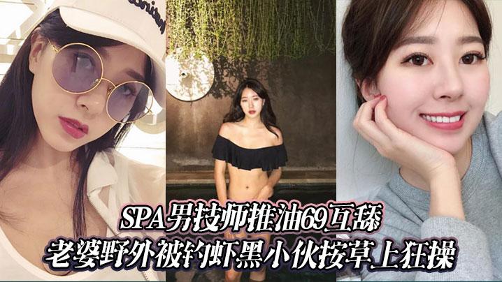 SPA男技师推油69互舔老婆野外被钓虾黑小伙按草上狂操