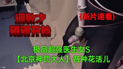 《12》12月新品极品超强医生女S北京神罚大人极限调教责罚狗奴马眼寸止榨精各种花活儿