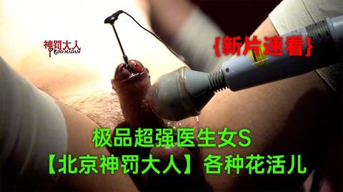 《7》12月新品极品超强医生女S北京神罚大人极限调教责罚狗奴马眼寸止榨精各种花活儿