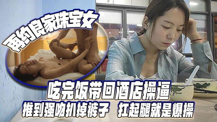 《再约良家珠宝女》吃完饭带回酒店操逼推到强吻扒掉裤子扛起腿就是爆操