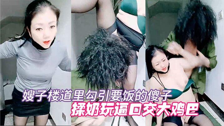 《剧情演绎》要命的嫂子楼道里勾引要饭的傻子揉奶玩逼口交大鸡巴让傻子舔逼揉奶爆草无套抽插内射中出刺激