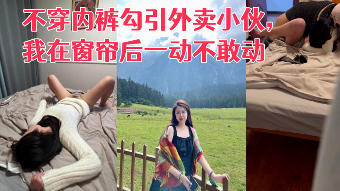 《真实勾引》利诱老婆不穿内裤勾引外卖小伙我在窗帘后一动不敢动