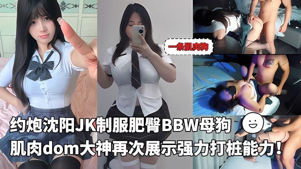 一条肌肉狗最新VIP作品-约炮沈阳JK制服肥臀母狗bbw肌肉dom大神再次展示强力打桩能力
