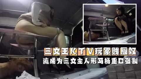 三女王KTV玩累贱厕奴轮流成为三女主人形马桶重口强制