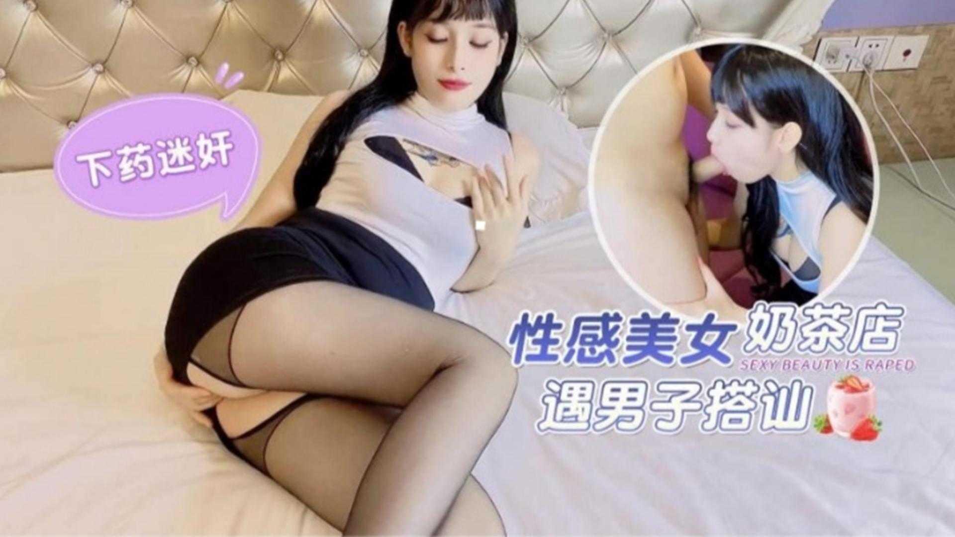 下药迷奸性感美女奶茶店遇男子搭讪