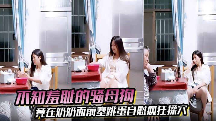 不知羞耻的骚母狗竟在奶奶面前塞跳蛋自慰疯狂揉穴高潮表情很夸张真是刺激
