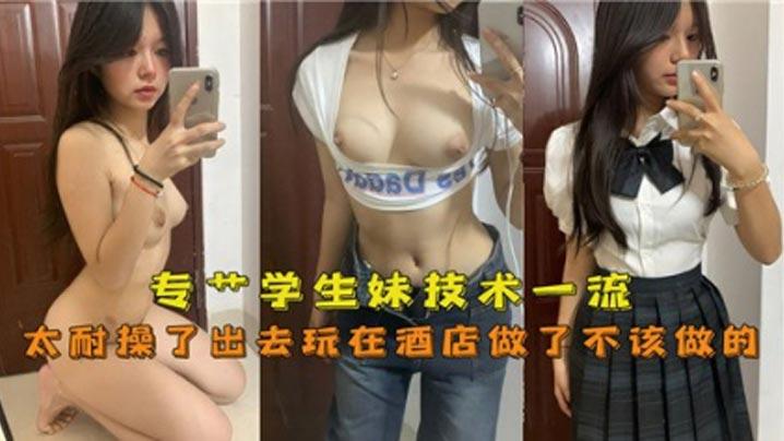 专操学生妹技术一流太耐操了出去玩在酒店做了不该做的