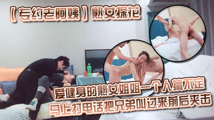 专约老阿姨熟女探花爱健身的熟女姐姐一个人搞不定马上打电话把兄弟叫过来前后夹击3p熟女姐姐