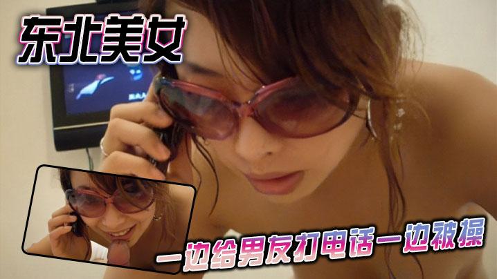 东北美女一边给男友打电话一边被操