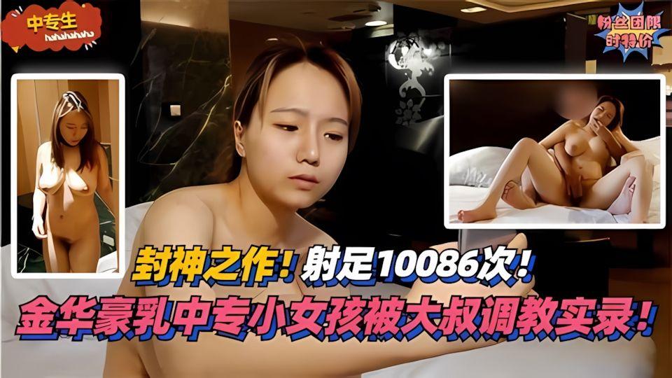 中专生射足10086次封神之作金华豪乳中专小女孩被大叔调教实录