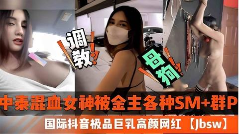 中泰混血女神被金主各种SM群P国际抖音极品巨乳高颜网红