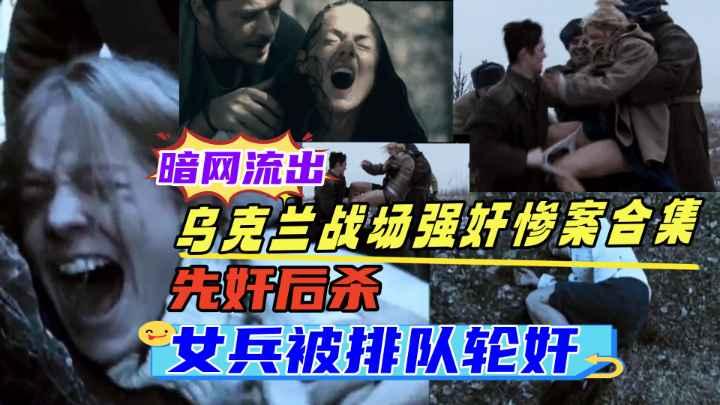 乌克兰战场强奸轮奸合集乌克兰女兵被轮奸大学生被士兵绑架强奸各种战场性侵事件数不胜数真是太惨了