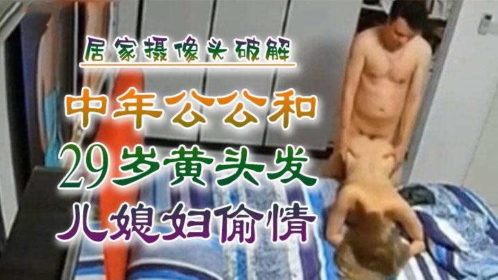 乱伦侵犯中年公公和29岁黄头发儿媳妇偷情居家摄像头破解