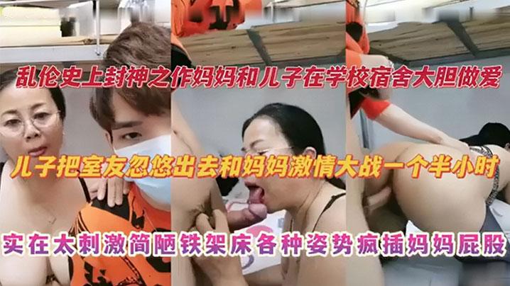 乱伦史上封神之作妈妈和儿子在学校宿舍大胆做爱儿子把室友忽悠出去和妈妈激情大战一个半小时实在太刺激捡漏铁架床各种姿势疯插妈妈屁股