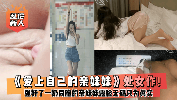 乱伦新人爱上自己的亲妹妹处女作强奸了一奶同胞的亲妹妹趁她睡觉时候插了进去露脸无码只为真实