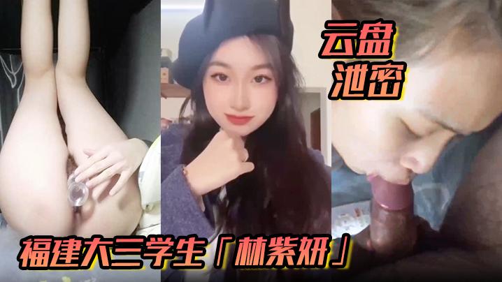 云盘泄密福建大三学生林紫妍反差婊母狗口爆吞精后入私密视频流出