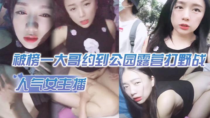人气女主播被榜一大哥约到公园露营打野战