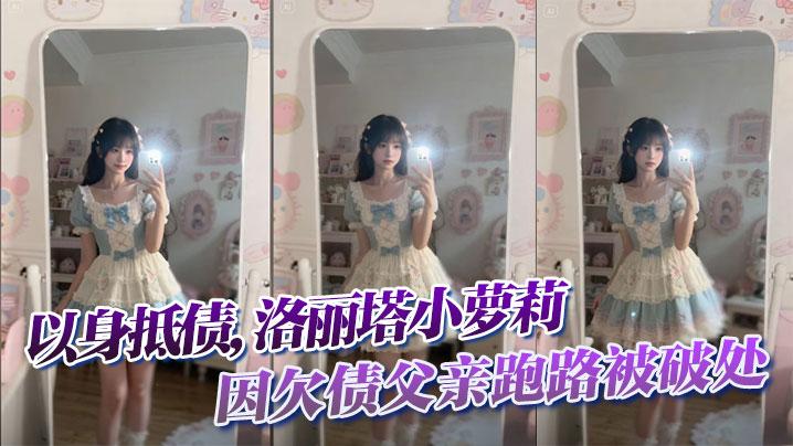 以身抵债洛丽塔小萝莉因欠债父亲跑路被破处