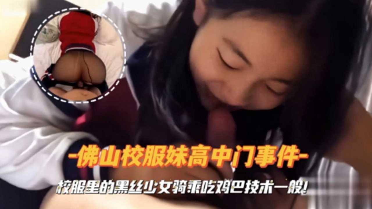 佛山校服妹高中门事件校服里的黑丝少女骑乘吃鸡巴技术一般