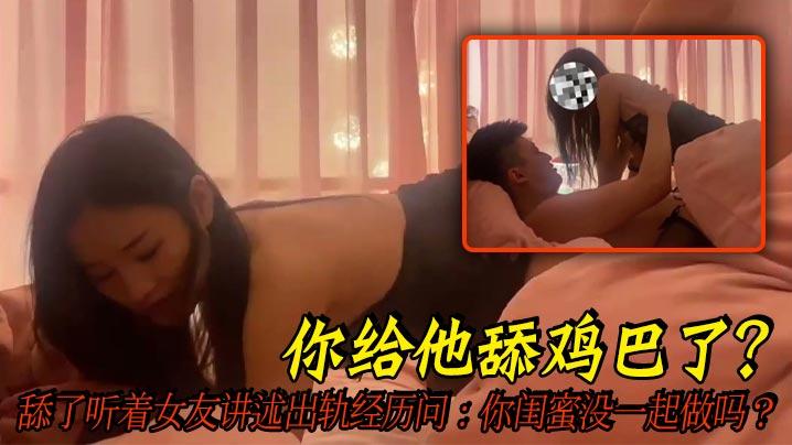 你给他舔鸡巴了舔了听着女友讲述出轨经历问你闺蜜没一起做吗全程字幕精彩对白好刺激