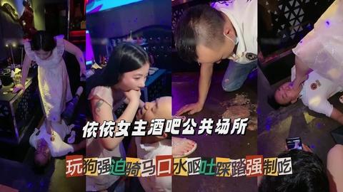 依依女主酒吧公共场所玩狗强迫骑马口水呕吐踩踏强制吃