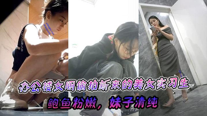 偷拍厕拍办公楼女厕偷拍新来的美女实习生鲍鱼粉嫩妹子清纯