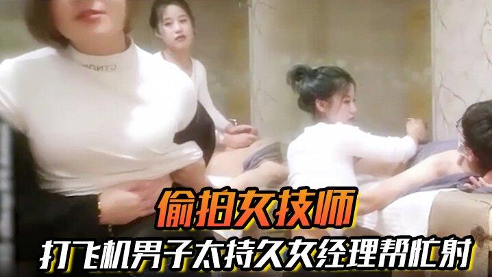偷拍女技师打飞机男子太持久女经理帮忙射打飞机3P还是第一次见