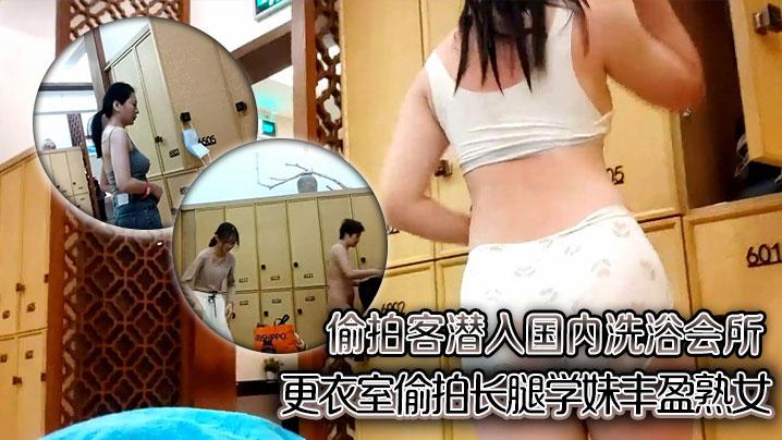 偷拍客潜入国内洗浴会所更衣室偷拍长腿学妹丰盈熟女