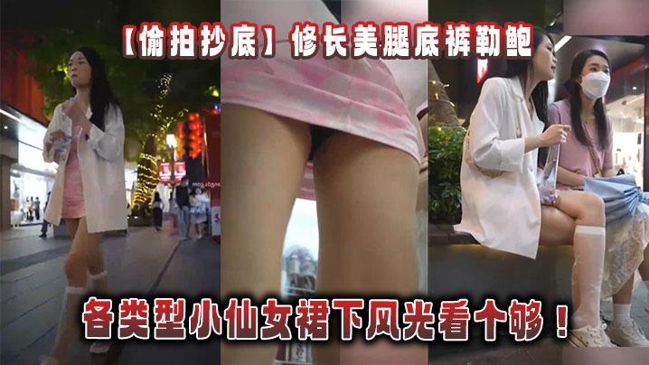 偷拍抄底修长美腿底裤勒鲍_各类型小仙女裙下风光看个够