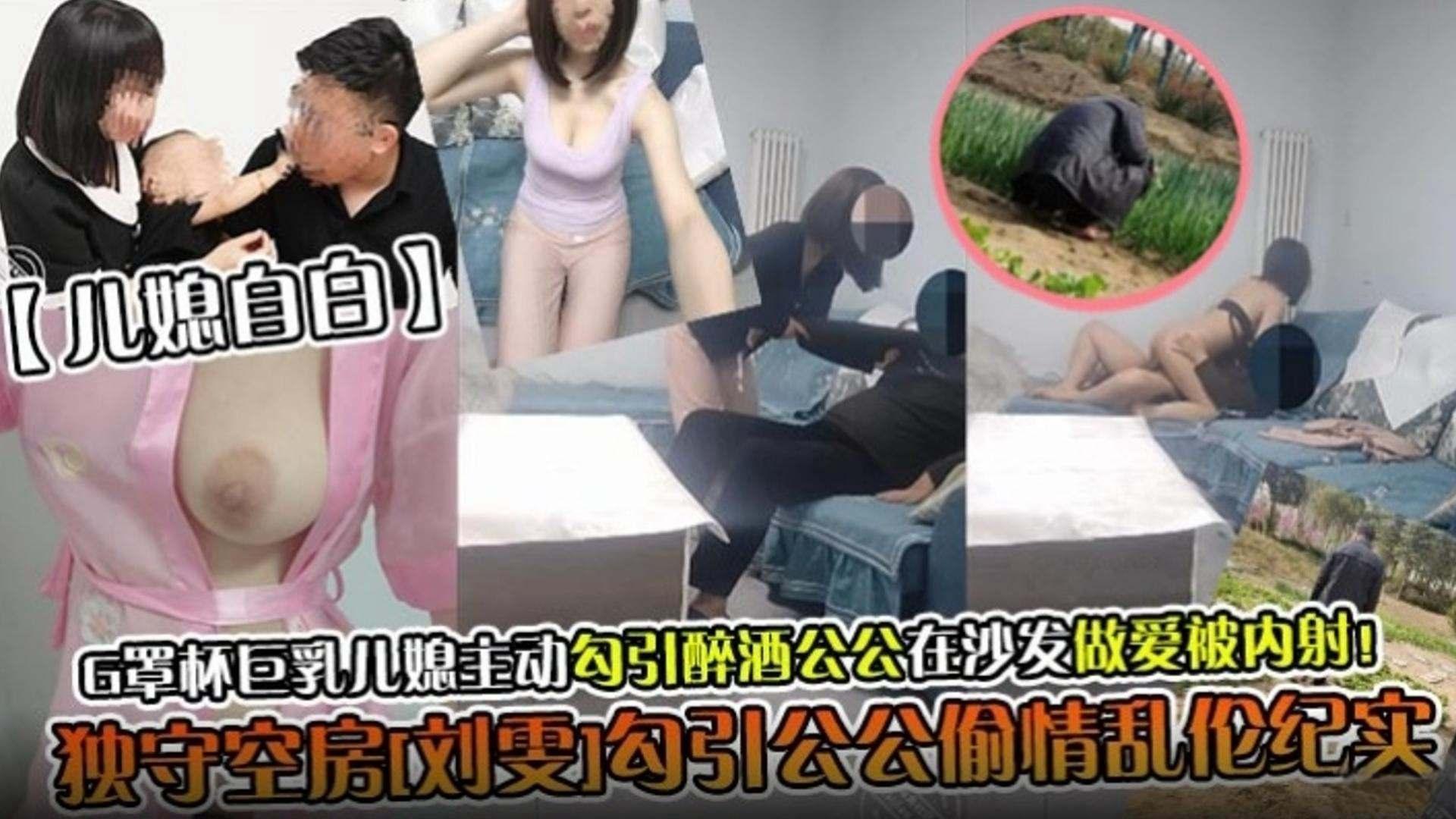 儿媳自拍G罩杯巨乳儿媳主动勾引醉酒公公在沙发上做爱被内射.独守空房刘雯勾引公公偷情乱伦记录