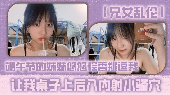 兄女乱伦端午节的妹妹悠悠粽香挑逗我让我桌子上后入内射小骚穴