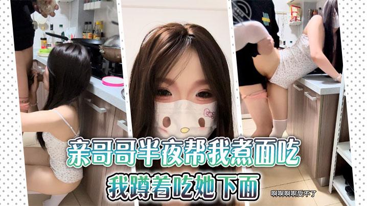兄妹乱伦亲哥哥半夜帮我煮面吃我蹲着吃她下面