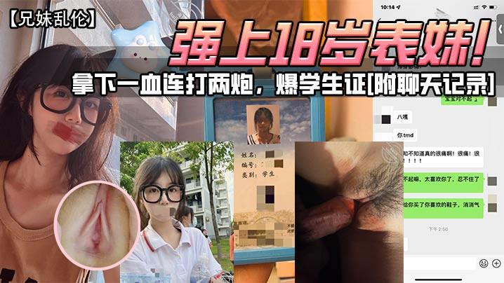 兄妹乱伦强上18岁表妹拿下一血连打两炮爆学生证《附聊天记录》