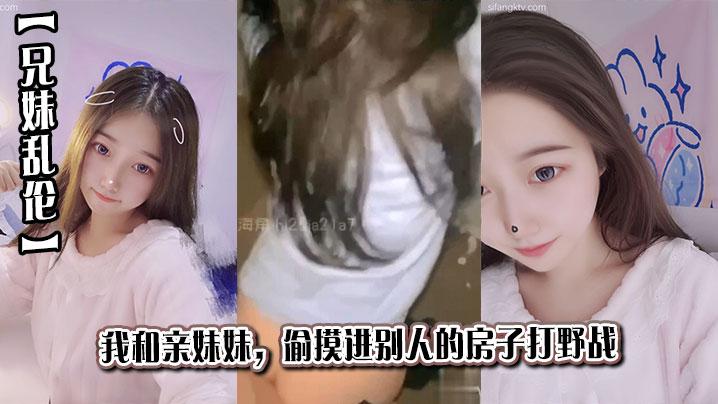 兄妹乱伦我和亲妹妹偷摸进别人的房子打野战