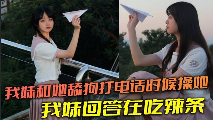 兄妹乱伦我妹和她舔狗打电话时候操她舔狗问我妹我妹回答在吃辣条