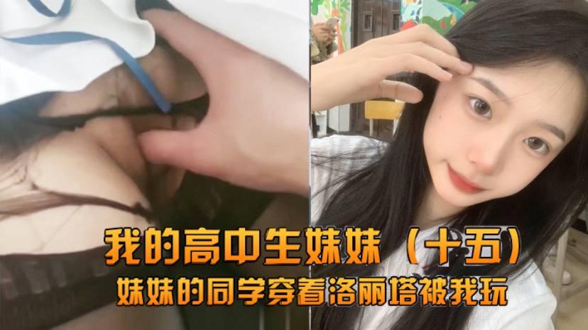 兄妹乱伦我的高中生妹妹的同学穿着洛丽塔被我玩