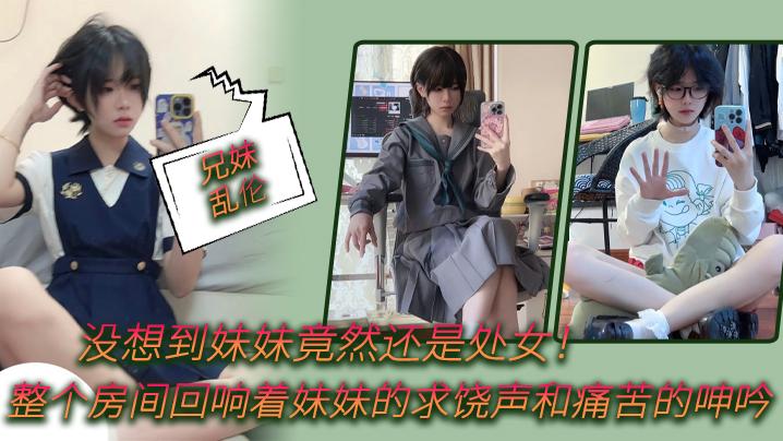 兄妹乱伦没想到妹妹竟然还是处女整个房间回响着妹妹的求饶声和痛苦的呻吟