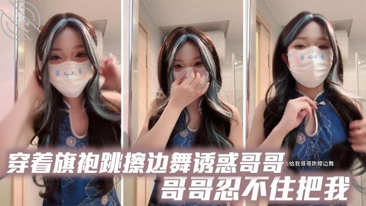 兄妹乱伦穿着旗袍跳擦边舞诱惑哥哥哥哥忍不住把我