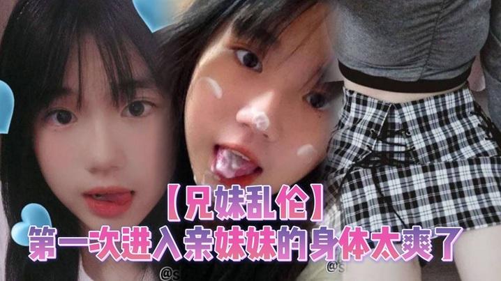 兄妹乱伦第一次进入亲妹妹的身体太爽了