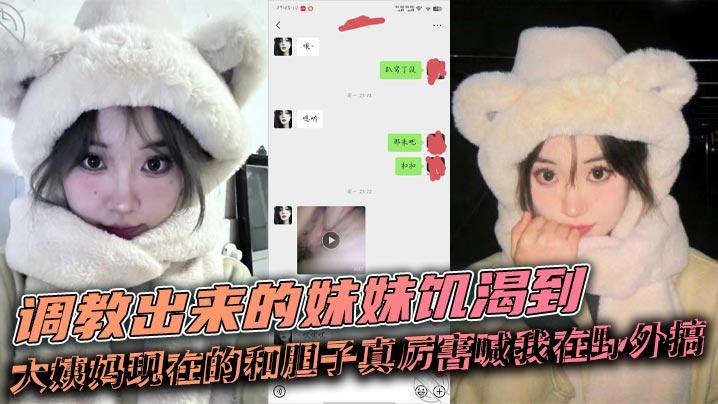 兄妹乱伦调教出来的妹妹饥渴到大姨妈现在的和胆子真厉害喊我在野外搞